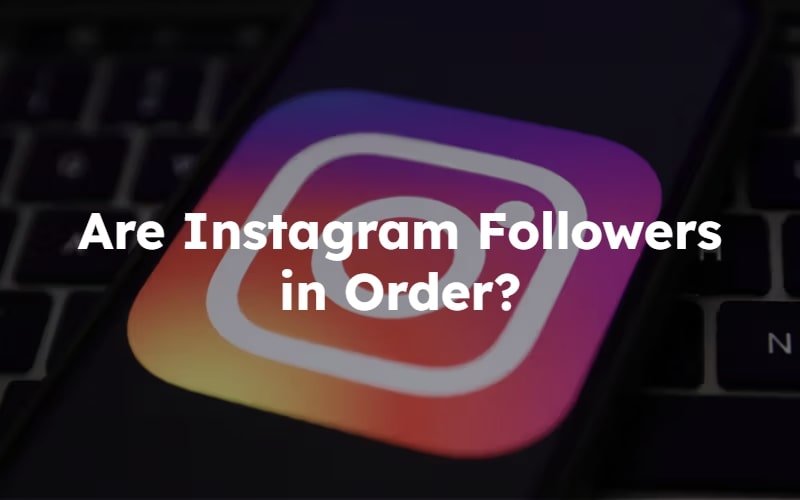 Are Instagram Followers in Order? 2024 Algorithm Guide